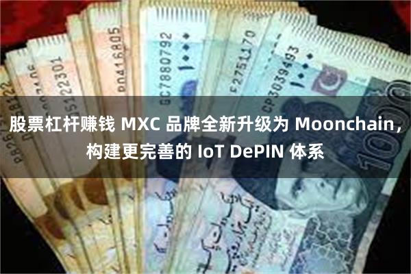 股票杠杆赚钱 MXC 品牌全新升级为 Moonchain，构建更完善的 IoT DePIN 体系