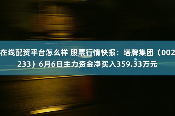 在线配资平台怎么样 股票行情快报：塔牌集团（002233）6月6日主力资金净买入359.33万元