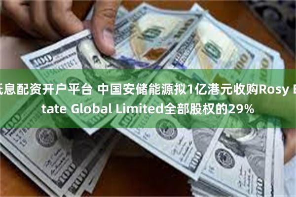 低息配资开户平台 中国安储能源拟1亿港元收购Rosy Estate Global Limited全部股权的29%