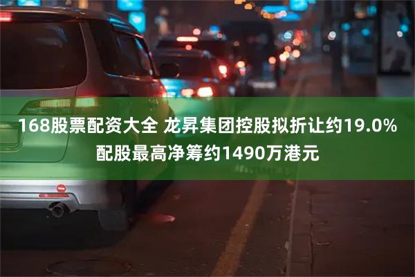 168股票配资大全 龙昇集团控股拟折让约19.0%配股最高净筹约1490万港元